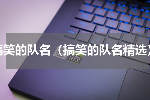 搞笑的队名（搞笑的队名精选）