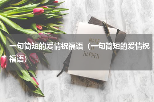 一句简短的爱情祝福语（一句简短的爱情祝福语）