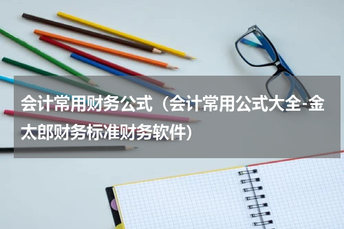 会计常用财务公式（会计常用公式大全-金太郎财务标准财务软件）