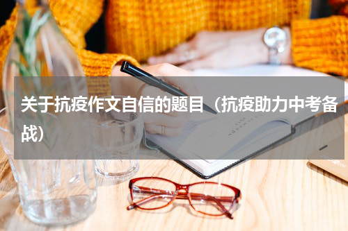 关于抗疫作文自信的题目（抗疫助力中考备战）