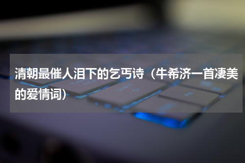 清朝最催人泪下的乞丐诗（牛希济一首凄美的爱情词）