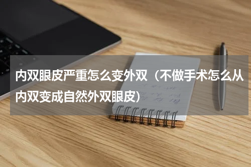 内双眼皮严重怎么变外双（不做手术怎么从内双变成自然外双眼皮）