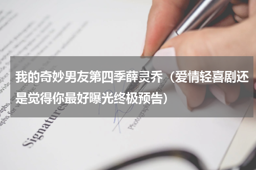 我的奇妙男友第四季薛灵乔（爱情轻喜剧还是觉得你最好曝光终极预告）