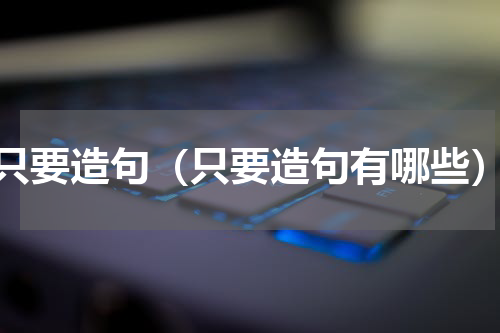 只要造句（只要造句有哪些）