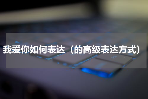 我爱你如何表达（的高级表达方式）