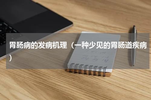 胃肠病的发病机理（一种少见的胃肠道疾病）