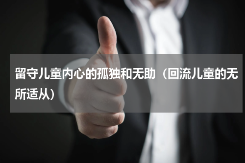 留守儿童内心的孤独和无助（回流儿童的无所适从）