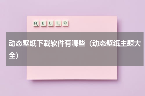 动态壁纸下载软件有哪些（动态壁纸主题大全）