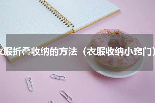 衣服折叠收纳的方法（衣服收纳小窍门）