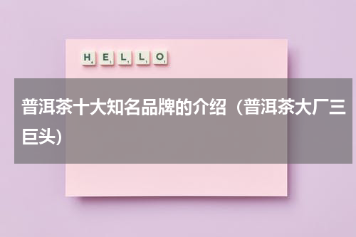 普洱茶十大知名品牌的介绍（普洱茶大厂三巨头）