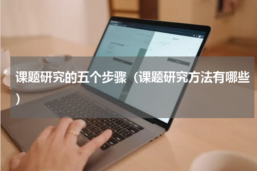 课题研究的五个步骤（课题研究方法有哪些）