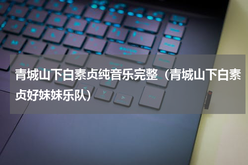 青城山下白素贞纯音乐完整（青城山下白素贞好妹妹乐队）