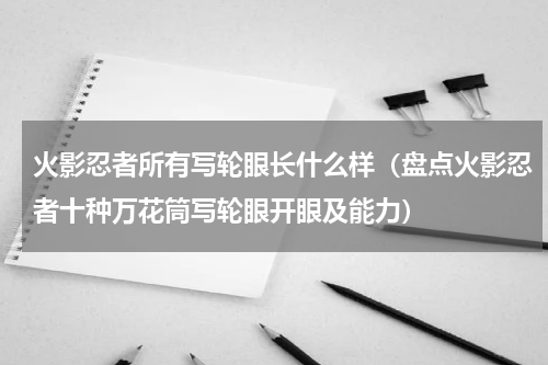 火影忍者所有写轮眼长什么样（盘点火影忍者十种万花筒写轮眼开眼及能力）