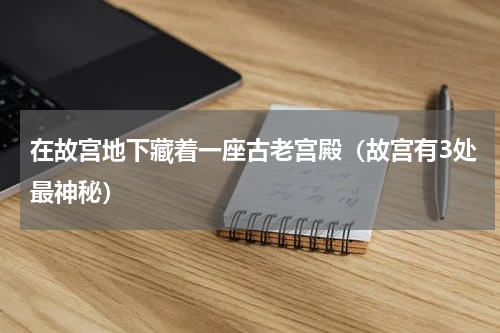在故宫地下藏着一座古老宫殿（故宫有3处最神秘）