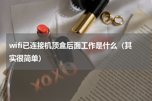 wifi已连接机顶盒后面工作是什么（其实很简单）