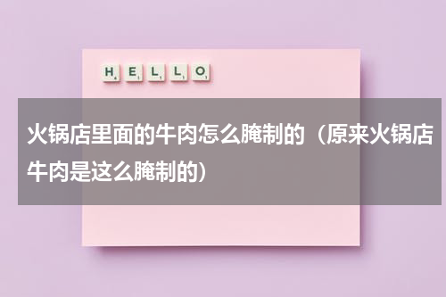 火锅店里面的牛肉怎么腌制的（原来火锅店牛肉是这么腌制的）