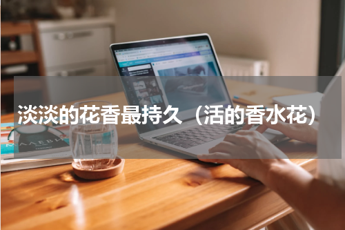 淡淡的花香最持久（活的香水花）