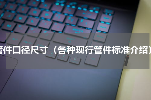 管件口径尺寸（各种现行管件标准介绍）