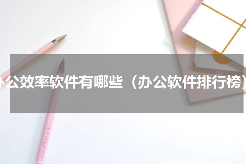办公效率软件有哪些（办公软件排行榜）