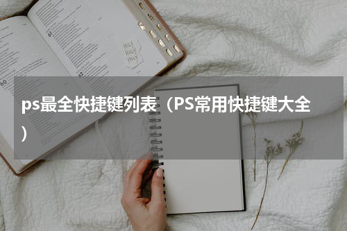 ps最全快捷键列表（PS常用快捷键大全）