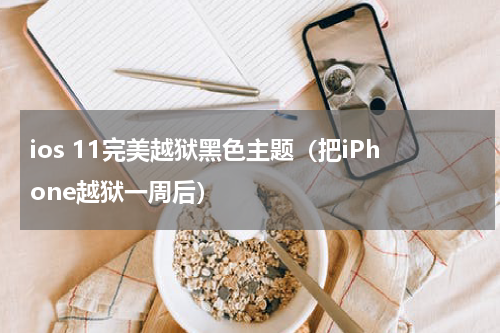ios 11完美越狱黑色主题（把iPhone越狱一周后）