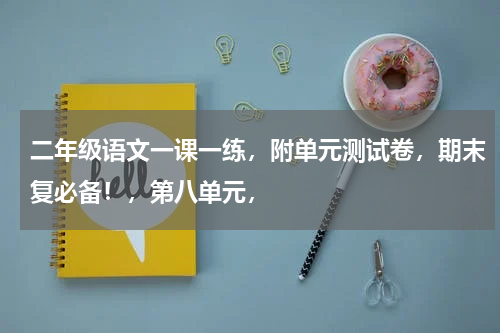 二年级语文一课一练，附单元测试卷，期末复必备！，第八单元，