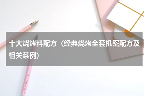 十大烧烤料配方（经典烧烤全套机密配方及相关菜例）