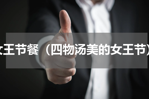 女王节餐（四物汤美的女王节）