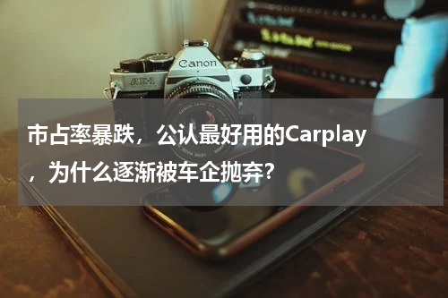 市占率暴跌，公认最好用的Carplay，为什么逐渐被车企抛弃？