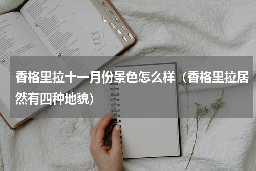 香格里拉十一月份景色怎么样（香格里拉居然有四种地貌）