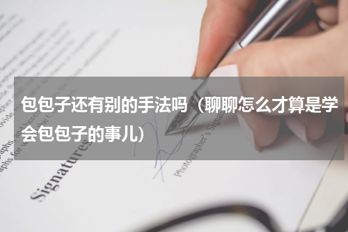 包包子还有别的手法吗（聊聊怎么才算是学会包包子的事儿）