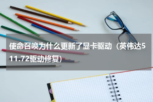 使命召唤为什么更新了显卡驱动（英伟达511.72驱动修复）