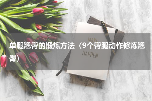 单腿翘臀的锻炼方法（9个臀腿动作修炼翘臀）