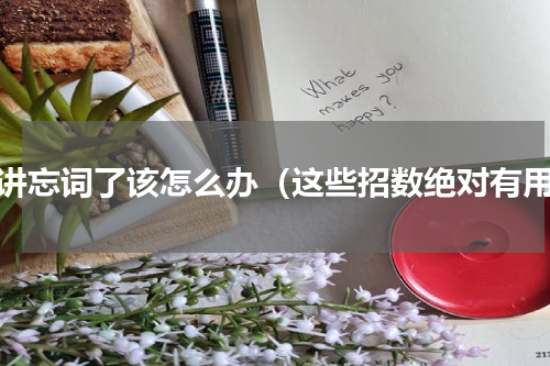 演讲忘词了该怎么办（这些招数绝对有用）