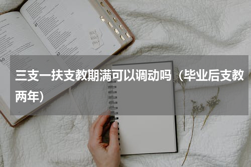 三支一扶支教期满可以调动吗（毕业后支教两年）