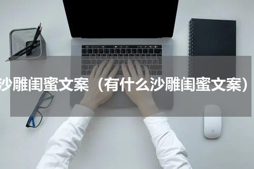 沙雕闺蜜文案（有什么沙雕闺蜜文案）