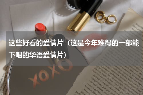 这些好看的爱情片（这是今年难得的一部能下咽的华语爱情片）