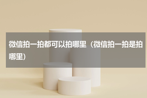 微信拍一拍都可以拍哪里（微信拍一拍是拍哪里）