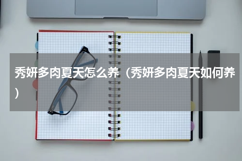 秀妍多肉夏天怎么养（秀妍多肉夏天如何养）