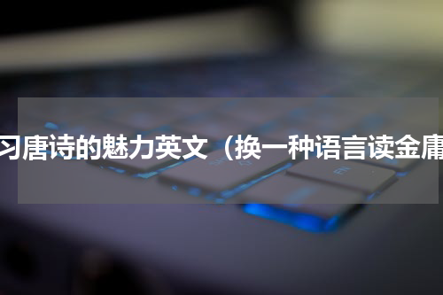 学习唐诗的魅力英文（换一种语言读金庸）