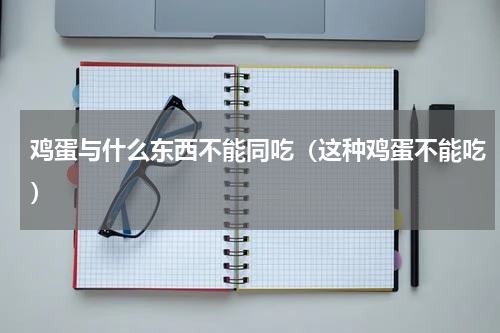 鸡蛋与什么东西不能同吃（这种鸡蛋不能吃）