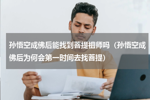 孙悟空成佛后能找到菩提祖师吗（孙悟空成佛后为何会第一时间去找菩提）
