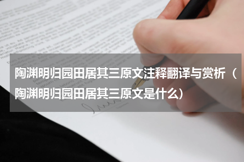 陶渊明归园田居其三原文注释翻译与赏析（陶渊明归园田居其三原文是什么）