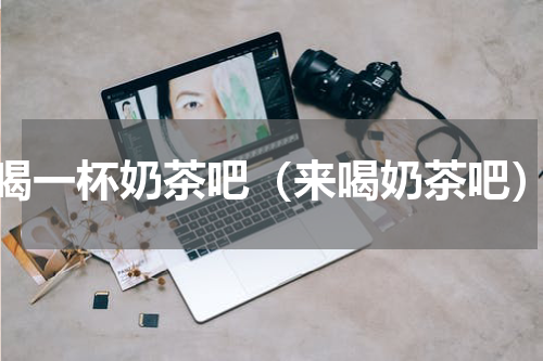 喝一杯奶茶吧（来喝奶茶吧）