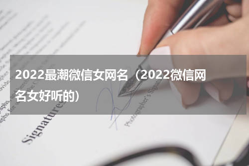 2022最潮微信女网名（2022微信网名女好听的）