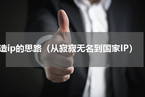 打造ip的思路（从寂寂无名到国家IP）