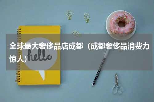 全球最大奢侈品店成都（成都奢侈品消费力惊人）