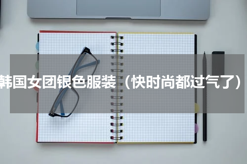 韩国女团银色服装（快时尚都过气了）