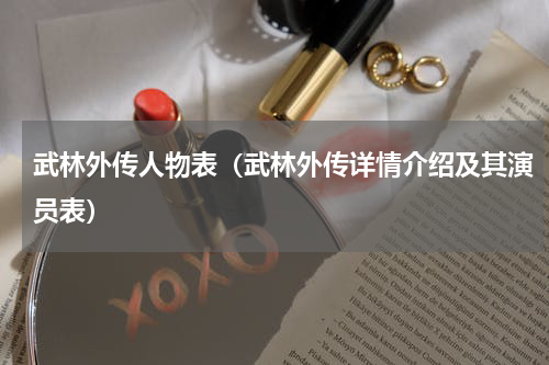 武林外传人物表（武林外传详情介绍及其演员表）