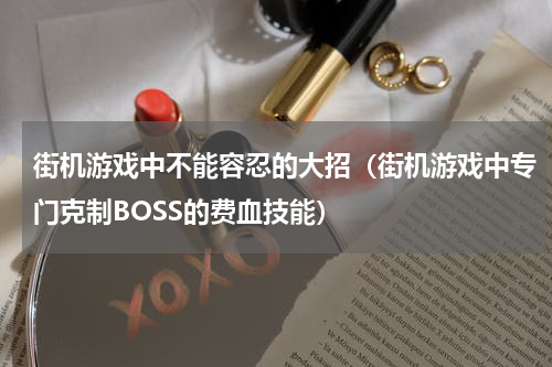 街机游戏中不能容忍的大招（街机游戏中专门克制BOSS的费血技能）